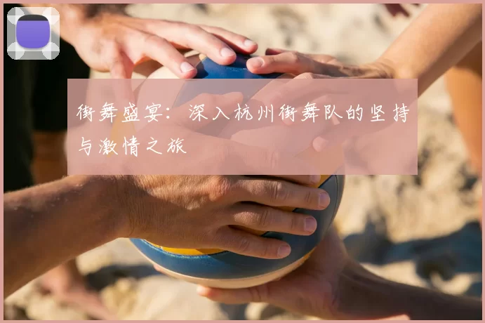 街舞盛宴：深入杭州街舞队的坚持与激情之旅