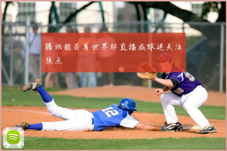腾讯能否看世界杯直播成球迷关注焦点