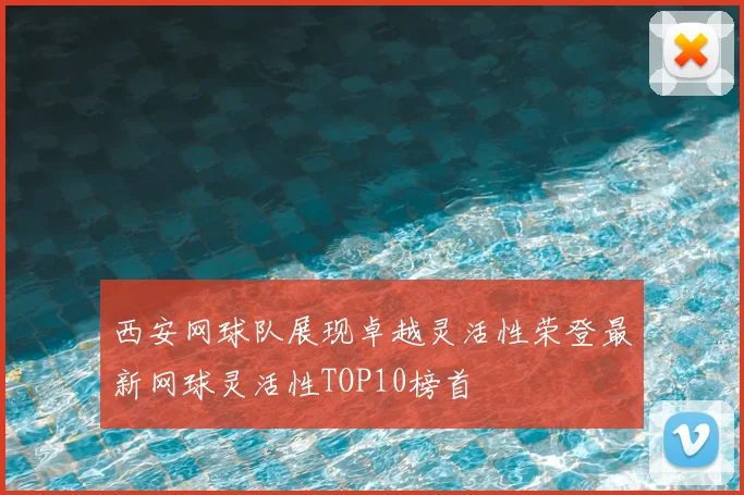 西安网球队展现卓越灵活性荣登最新网球灵活性TOP10榜首