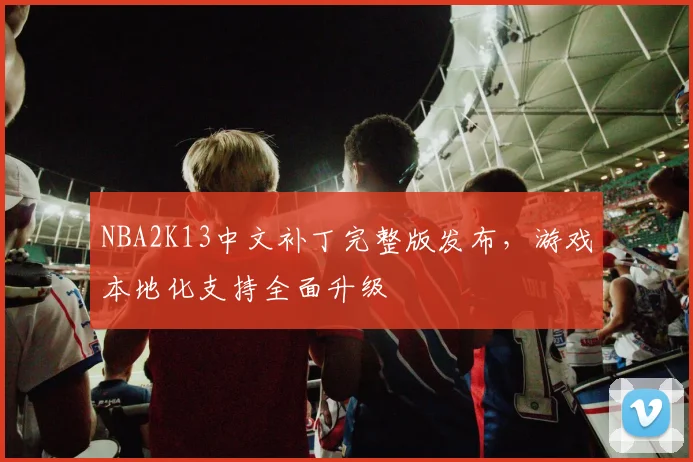 NBA2K13中文补丁完整版发布,游戏本地化支持全面升级