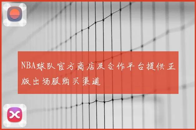 NBA球队官方商店及合作平台提供正版出场服购买渠道