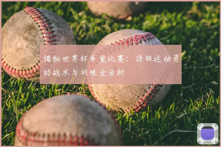 揭秘世界杯举重比赛：顶级运动员的战术与训练全分析