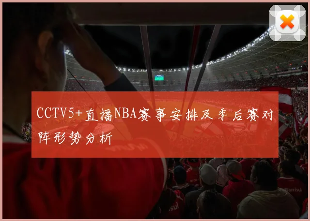 CCTV5+直播NBA赛事安排及季后赛对阵形势分析