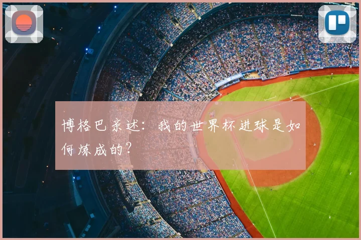 博格巴亲述:我的世界杯进球是如何炼成的?
