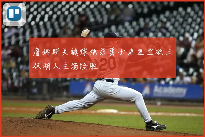 詹姆斯关键球绝杀勇士库里空砍三双湖人主场险胜