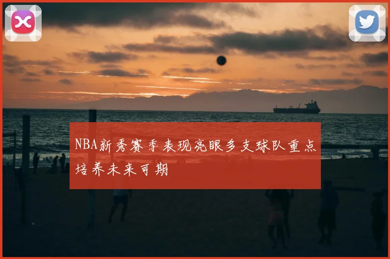 NBA新秀赛季表现亮眼多支球队重点培养未来可期