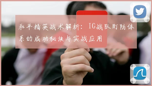 和平精英战术解析：IG战队盯防体系的成功秘诀与实战应用