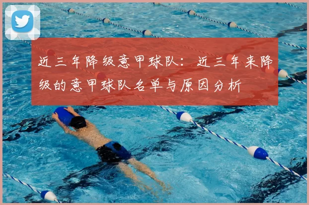 近三年降级意甲球队：近三年来降级的意甲球队名单与原因分析