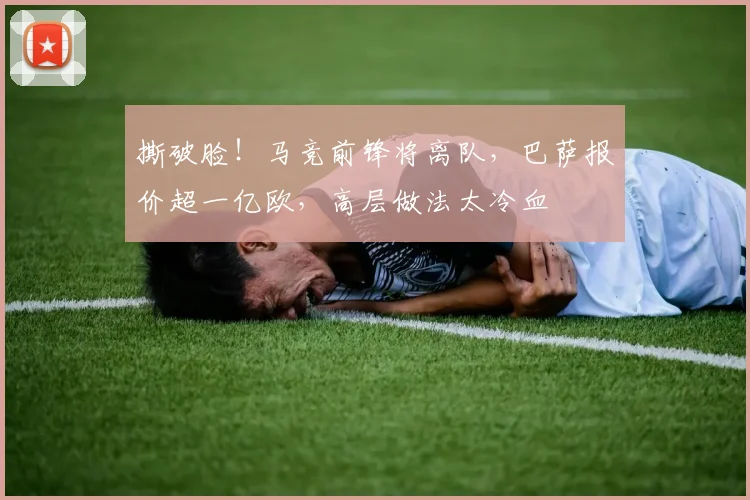 撕破脸!马竞前锋将离队,巴萨报价超一亿欧,高层做法太冷血