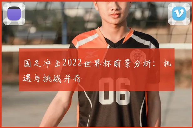 国足冲击2022世界杯前景分析：机遇与挑战并存