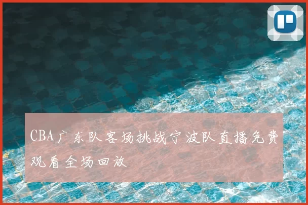 CBA广东队客场挑战宁波队直播免费观看全场回放