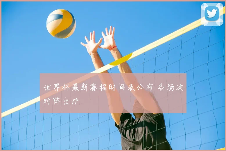 世界杯最新赛程时间表公布 各场次对阵出炉