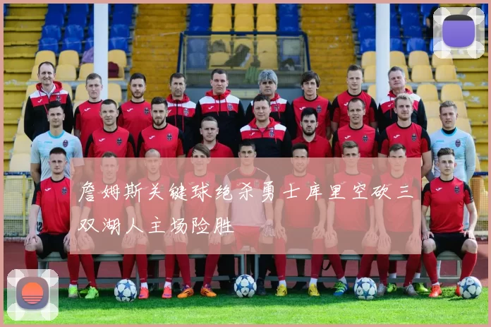 詹姆斯关键球绝杀勇士库里空砍三双湖人主场险胜