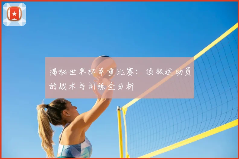 揭秘世界杯举重比赛：顶级运动员的战术与训练全分析