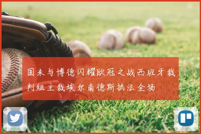 国米与博德闪耀欧冠之战西班牙裁判组主裁埃尔南德斯执法全场