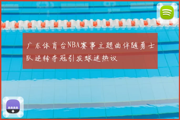 广东体育台NBA赛事主题曲伴随勇士队逆转夺冠引发球迷热议