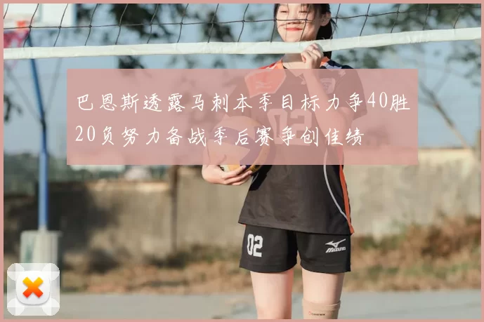 巴恩斯透露马刺本季目标力争40胜20负努力备战季后赛争创佳绩