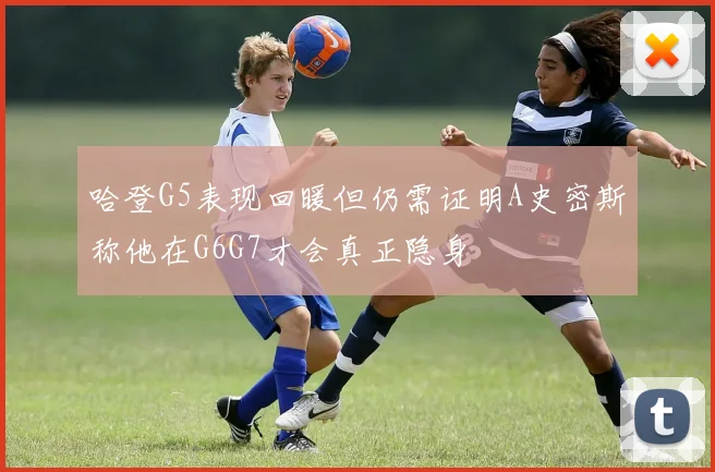 哈登G5表现回暖但仍需证明A史密斯称他在G6G7才会真正隐身
