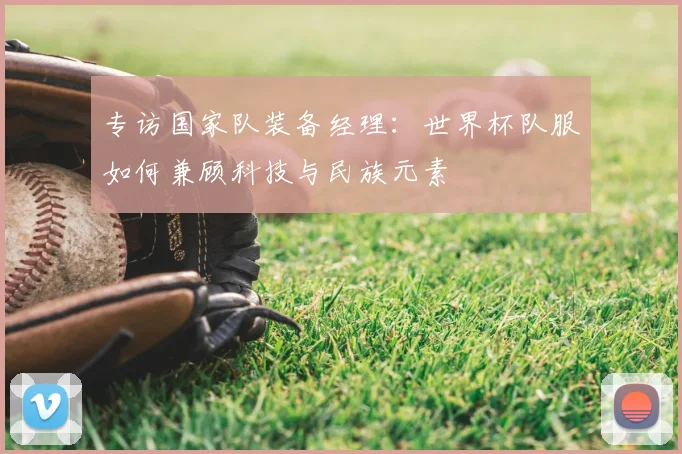 专访国家队装备经理:世界杯队服如何兼顾科技与民族元素