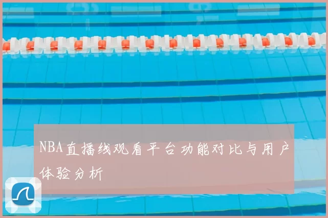 NBA直播线观看平台功能对比与用户体验分析
