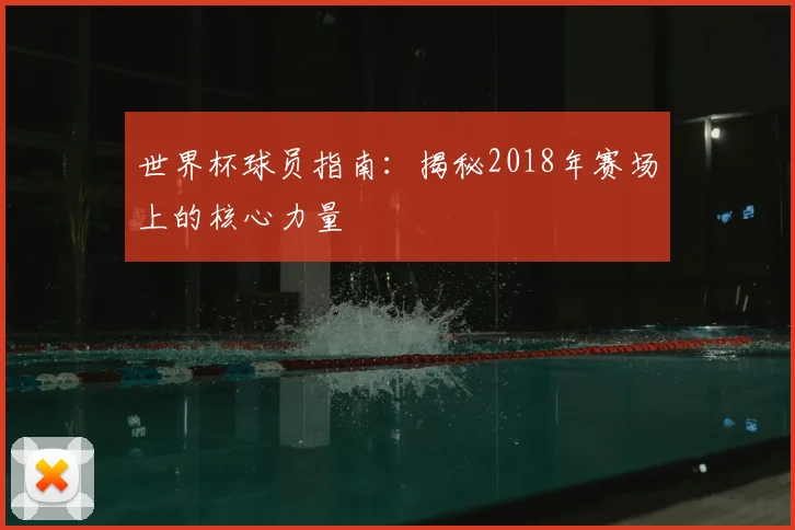 世界杯球员指南:揭秘2018年赛场上的核心力量