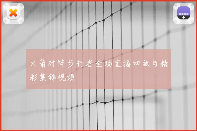 火箭对阵步行者全场直播回放与精彩集锦视频