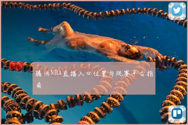 腾讯NBA直播入口位置与观赛平台指南