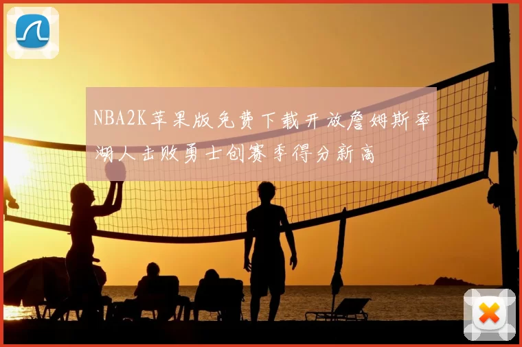 NBA2K苹果版免费下载开放詹姆斯率湖人击败勇士创赛季得分新高