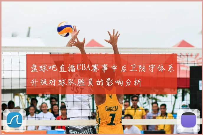 盘球吧直播CBA赛事中后卫防守体系升级对球队胜负的影响分析