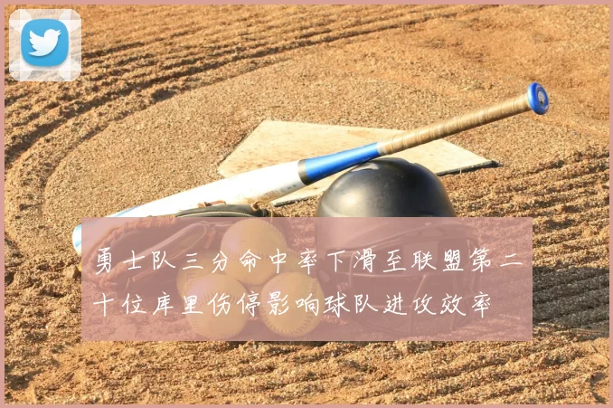 勇士队三分命中率下滑至联盟第二十位库里伤停影响球队进攻效率