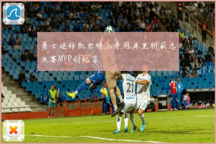 勇士逆转凯尔特人夺冠库里斩获总决赛MVP创纪录