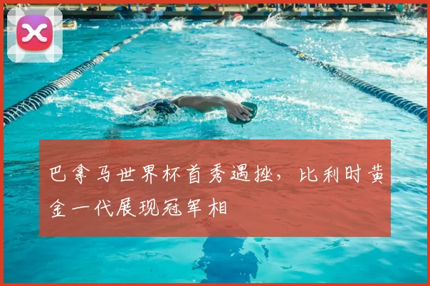 巴拿马世界杯首秀遇挫,比利时黄金一代展现冠军相