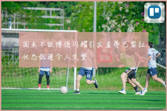 国米不敌博德闪耀引发羞辱巴雷拉状态低迷令人失望