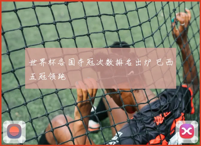 世界杯各国夺冠次数排名出炉 巴西五冠领跑