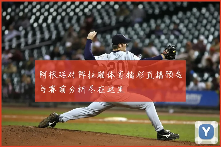 阿根廷对阵拉腊体育精彩直播预告与赛前分析尽在这里