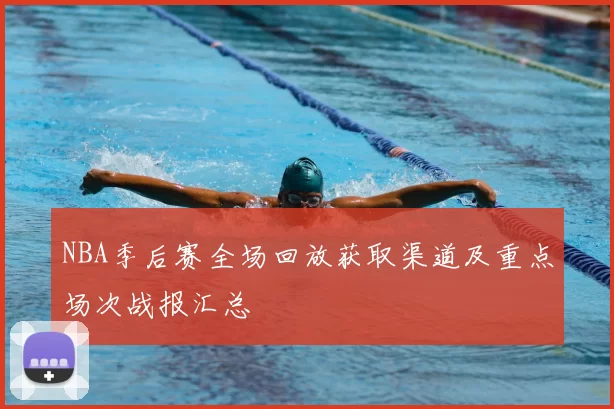 NBA季后赛全场回放获取渠道及重点场次战报汇总