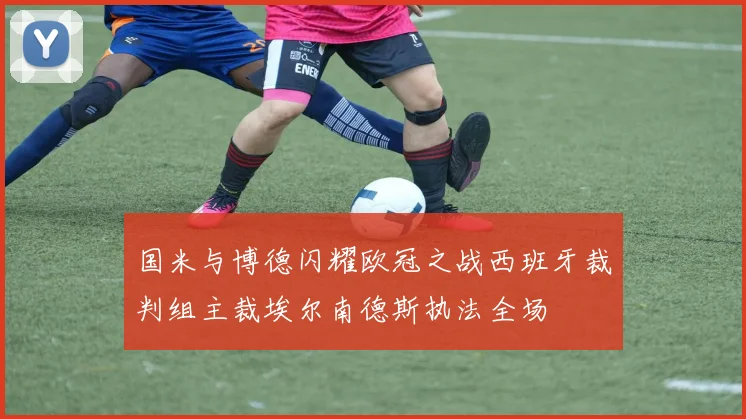 国米与博德闪耀欧冠之战西班牙裁判组主裁埃尔南德斯执法全场