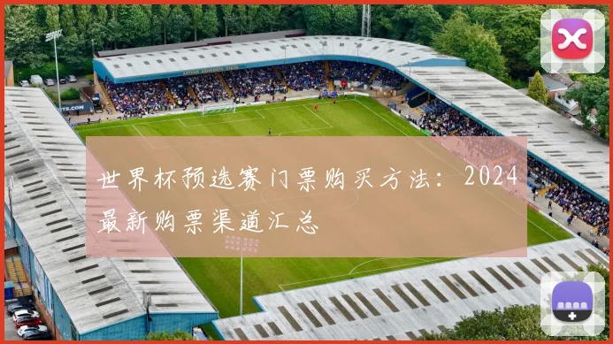 世界杯预选赛门票购买方法:2024最新购票渠道汇总