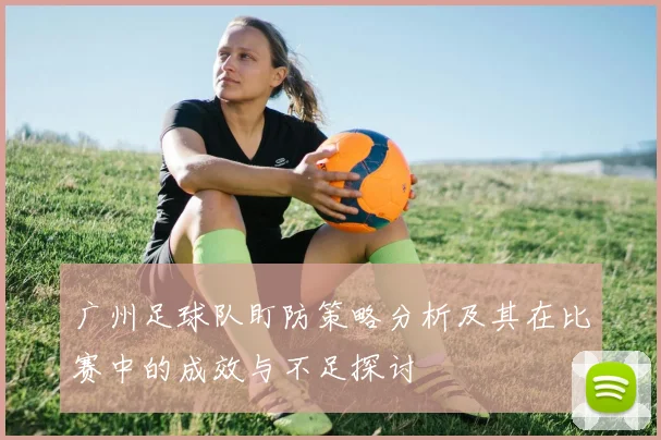 广州足球队盯防策略分析及其在比赛中的成效与不足探讨