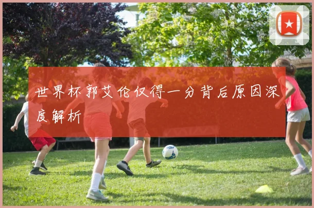 世界杯郭艾伦仅得一分背后原因深度解析