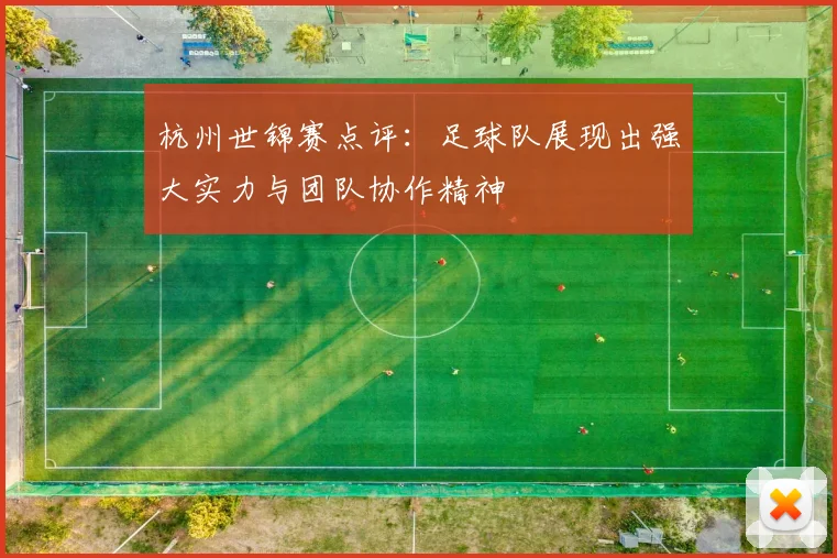 杭州世锦赛点评：足球队展现出强大实力与团队协作精神