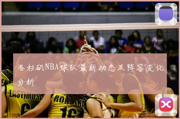 洛杉矶NBA球队最新动态及阵容变化分析