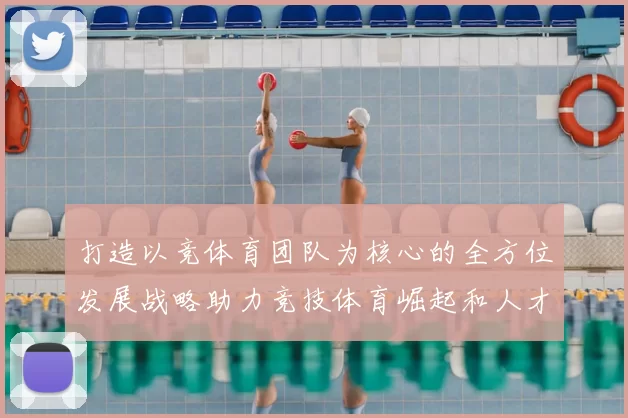 打造以竞体育团队为核心的全方位发展战略助力竞技体育崛起和人才培养