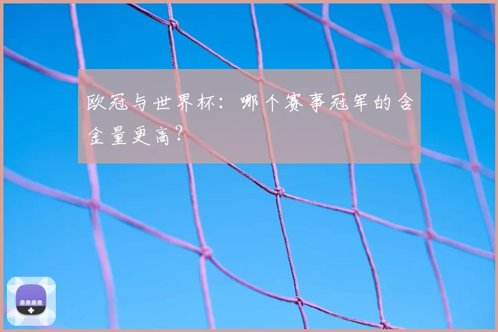 欧冠与世界杯：哪个赛事冠军的含金量更高？