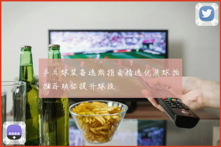 乒乓球装备选购指南精选优质球拍推荐助你提升球技