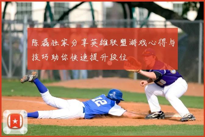 陈磊独家分享英雄联盟游戏心得与技巧助你快速提升段位