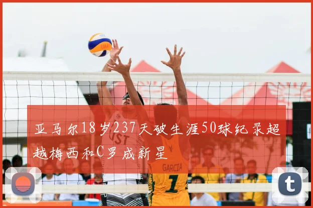 亚马尔18岁237天破生涯50球纪录超越梅西和C罗成新星