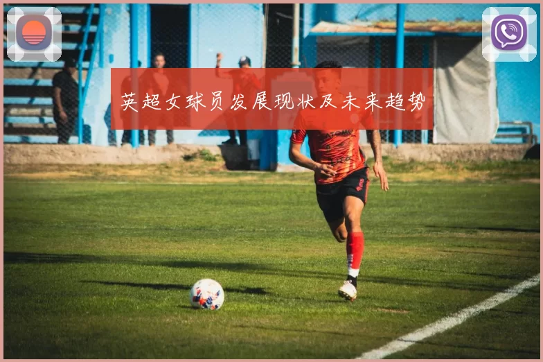 英超女球员发展现状及未来趋势