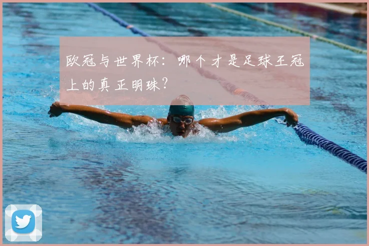 欧冠与世界杯：哪个才是足球王冠上的真正明珠？