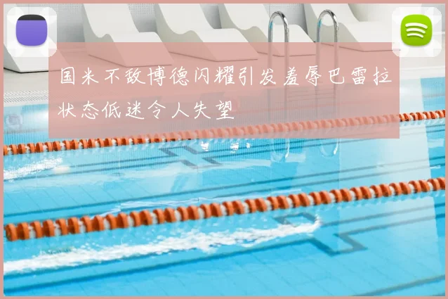 国米不敌博德闪耀引发羞辱巴雷拉状态低迷令人失望